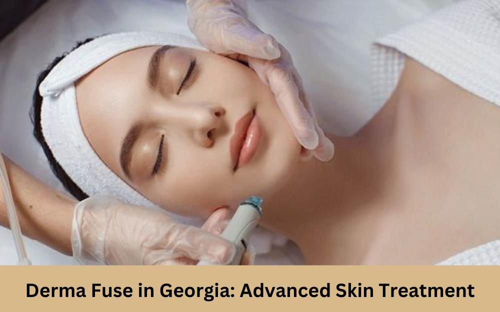 Derma Fuse in Georgia: Advanced Skin Treatment